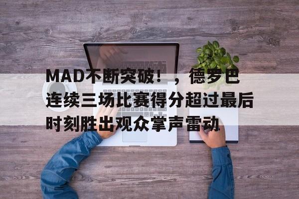 MAD不断突破!,德罗巴连续三场比赛得分超过最后时刻胜出观众掌声雷动 MAD不断突破!,德罗巴连续三场比赛得分超过最后时刻胜出观众掌声雷动